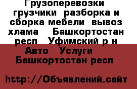 Грузоперевозки, грузчики, разборка и сборка мебели, вывоз хлама. - Башкортостан респ., Уфимский р-н Авто » Услуги   . Башкортостан респ.